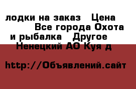 лодки на заказ › Цена ­ 15 000 - Все города Охота и рыбалка » Другое   . Ненецкий АО,Куя д.